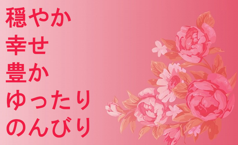 穏やか、幸せ、豊か、ゆったり、のんびり